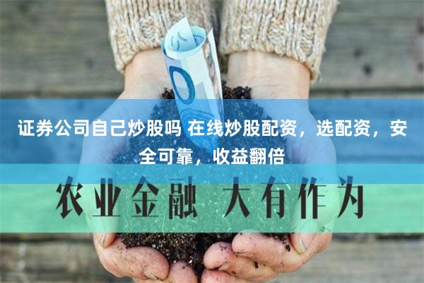 证券公司自己炒股吗 在线炒股配资，选配资，安全可靠，收益翻倍
