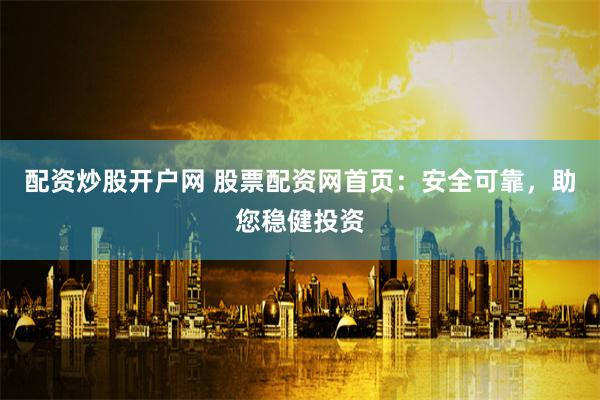 配资炒股开户网 股票配资网首页：安全可靠，助您稳健投资